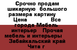 Срочно продам шикарную ,большого размера картину!!! › Цена ­ 20 000 - Все города Мебель, интерьер » Прочая мебель и интерьеры   . Забайкальский край,Чита г.